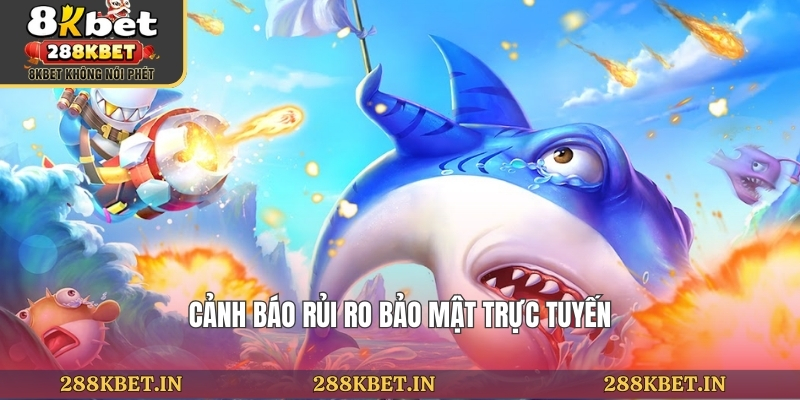 Cảnh báo rủi ro bảo mật trực tuyến