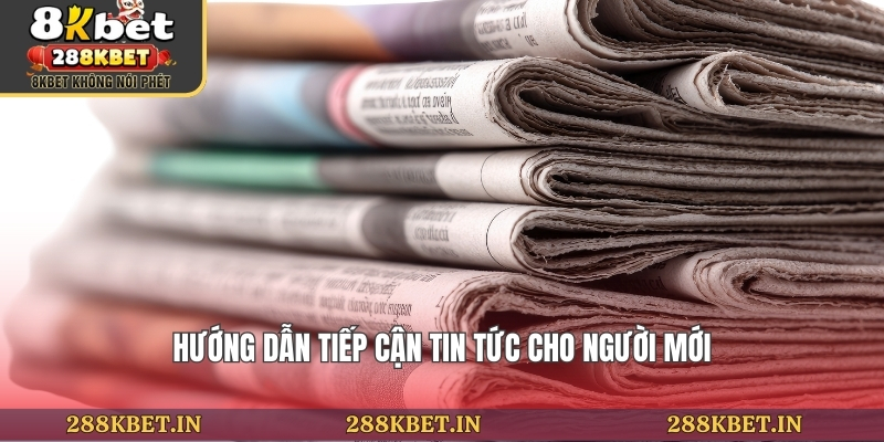 Hướng dẫn tiếp cận tin tức cho người mới