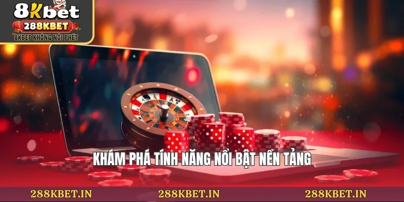 Khám phá tính năng nổi bật nền tảng