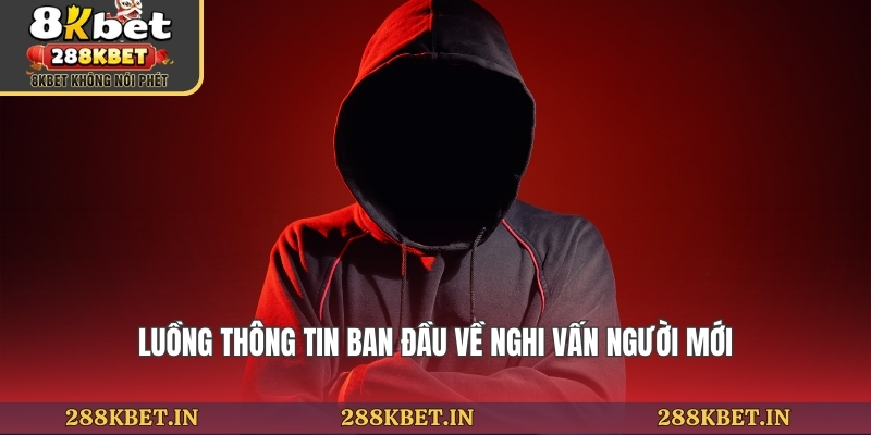 Luồng thông tin ban đầu về nghi vấn người mới