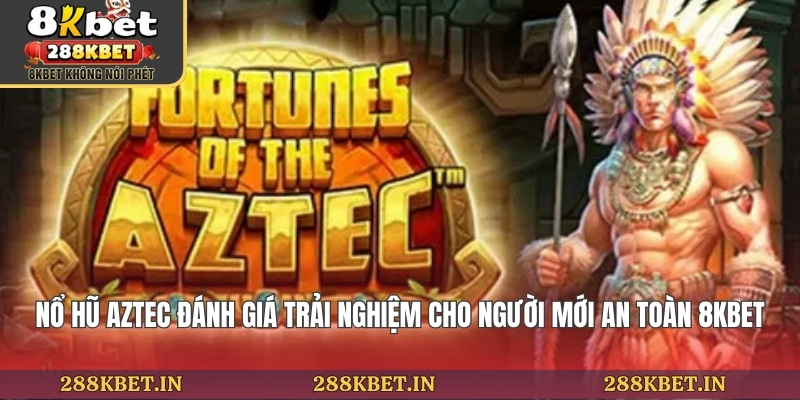 Nổ Hũ Aztec Đánh Giá Trải Nghiệm Cho Người Mới An Toàn 8KBET