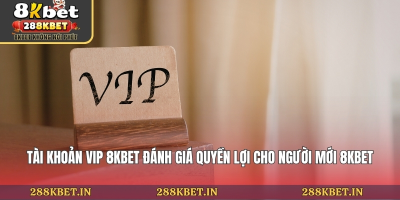 Tài Khoản Vip 8KBET Đánh Giá Quyền Lợi Cho Người Mới 8KBET