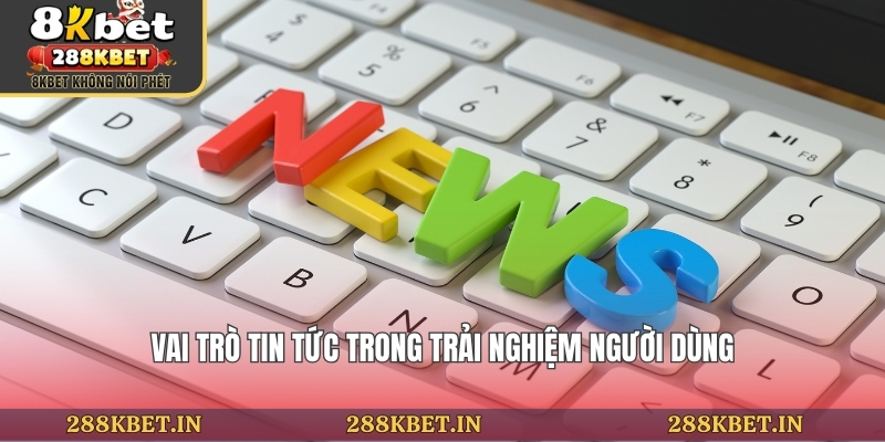 Vai trò tin tức trong trải nghiệm người dùng